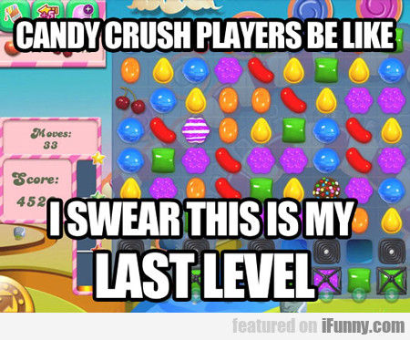 Candy Crush Players Be Like, I Swear This Is My...