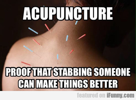 Acupuncture, Proof That Stabbing Someone...