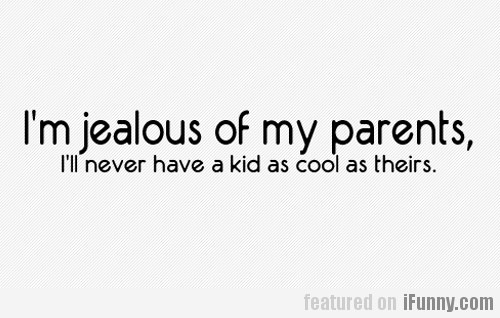 I'm Jealous Of My Parents...