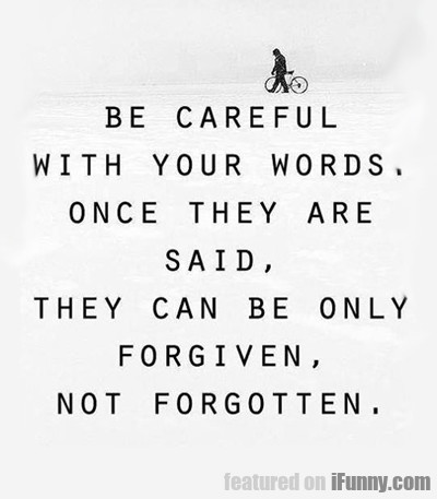 Be Careful With Your Words, Once They Are Said...