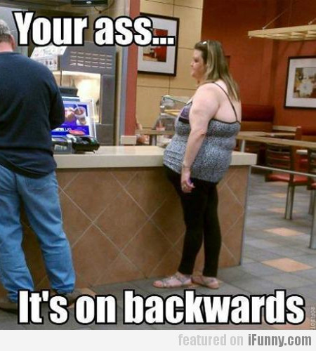 Your Ass... It's On Backwards