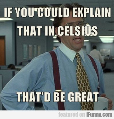 If You Could Explain That In Celsius...