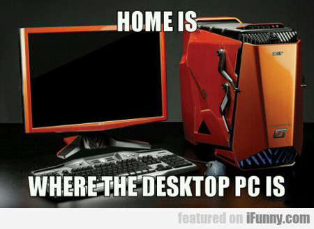 Home Is Where The Desktop Pc Is...