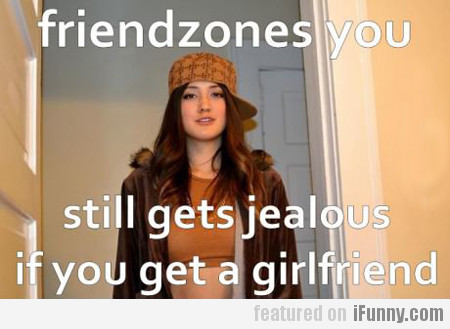 Friendzones You, Still Get Jealous If You Get A...