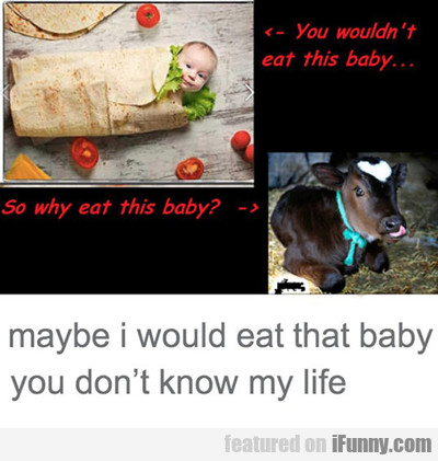 You Wouldn't Eat This Baby...