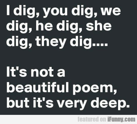 I Dig, You Dig, We Dig, He Dig, She Dig, They Dig